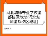 河北幼师专业学校望都校区地址(河北幼师望都校区地址)