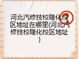 河北汽修技校隆化校区地址在哪里(河北汽修技校隆化校区地址)