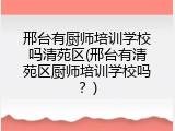 邢台有厨师培训学校吗清苑区(邢台有清苑区厨师培训学校吗？)