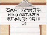 石家庄北方汽修开学时间(石家庄北方汽修开学时间：9月10日)