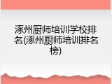 涿州厨师培训学校排名(涿州厨师培训排名榜)