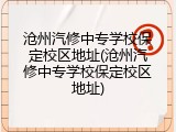 沧州汽修中专学校保定校区地址(沧州汽修中专学校保定校区地址)