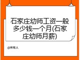 石家庄幼师工资一般多少钱一个月(石家庄幼师月薪)