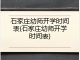 石家庄幼师开学时间表(石家庄幼师开学时间表)
