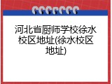 河北省厨师学校徐水校区地址(徐水校区地址)