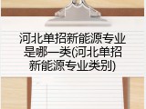 河北单招新能源专业是哪一类(河北单招新能源专业类别)
