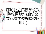 廊坊公立汽修学校兴隆校区地址(廊坊公立汽修学校兴隆校区地址)