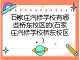 石家庄汽修学校有哪些桥东校区的(石家庄汽修学校桥东校区。)