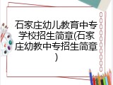 石家庄幼儿教育中专学校招生简章(石家庄幼教中专招生简章)