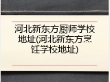 河北新东方厨师学校地址(河北新东方烹饪学校地址)