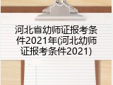河北省幼师证报考条件2021年(河北幼师证报考条件2021)