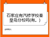 石家庄有汽修学校秦皇岛分校吗(有。)