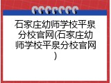 石家庄幼师学校平泉分校官网(石家庄幼师学校平泉分校官网)
