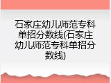 石家庄幼儿师范专科单招分数线(石家庄幼儿师范专科单招分数线)