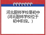 河北厨师学校是初中(河北厨师学校位于初中阶段。)