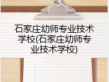 石家庄幼师专业技术学校(石家庄幼师专业技术学校)