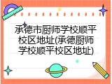 承德市厨师学校顺平校区地址(承德厨师学校顺平校区地址)