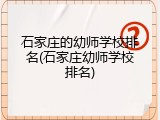 石家庄的幼师学校排名(石家庄幼师学校排名)