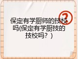 保定有学厨师的技校吗(保定有学厨技的技校吗？)