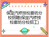 保定汽修技校廊坊分校招聘(保定汽修技校廊坊分校招工)