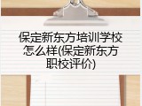 保定新东方培训学校怎么样(保定新东方职校评价)
