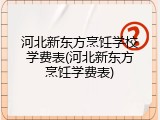 河北新东方烹饪学校学费表(河北新东方烹饪学费表)