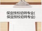 保定技校幼师专业(保定技校幼师专业)