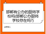 邯郸有公办的厨师学校吗(邯郸公办厨师学校存在吗?)