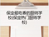 保定最吃香的厨师学校(保定热门厨师学校)