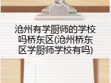 沧州有学厨师的学校吗桥东区(沧州桥东区学厨师学校有吗)