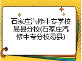 石家庄汽修中专学校易县分校(石家庄汽修中专分校易县)