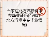 石家庄北方汽修有中专毕业证吗(石家庄北方汽修中专毕业情况)