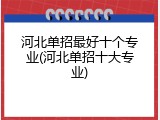 河北单招最好十个专业(河北单招十大专业)