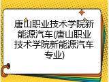唐山职业技术学院新能源汽车(唐山职业技术学院新能源汽车专业)
