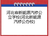 河北省新能源汽修公立学校(河北新能源汽修公办校)