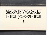 涞水汽修学校徐水校区地址(徐水校区地址)
