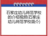 石家庄幼儿师范学校的介绍视频(石家庄幼儿师范学校简介)