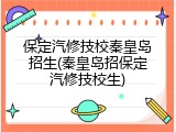 保定汽修技校秦皇岛招生(秦皇岛招保定汽修技校生)
