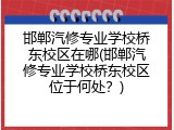 邯郸汽修专业学校桥东校区在哪(邯郸汽修专业学校桥东校区位于何处？)