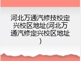 河北万通汽修技校定兴校区地址(河北万通汽修定兴校区地址)