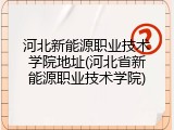 河北新能源职业技术学院地址(河北省新能源职业技术学院)