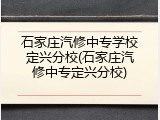 石家庄汽修中专学校定兴分校(石家庄汽修中专定兴分校)