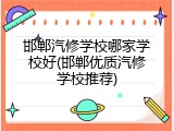 邯郸汽修学校哪家学校好(邯郸优质汽修学校推荐)