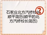 石家庄北方汽修校长顺平简历(顺平的北方汽修校长简历)