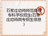 石家庄幼师师范高等专科学校招生(石家庄幼师高专招生信息)