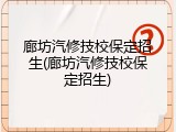 廊坊汽修技校保定招生(廊坊汽修技校保定招生)