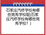 石家庄汽修学校有哪些竞秀学校呢(石家庄汽修学校有哪些竞秀学校？)