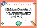 邯郸市有没有新东方烹饪学校(有新东方烹饪学校。)