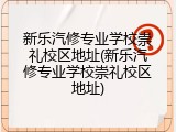新乐汽修专业学校崇礼校区地址(新乐汽修专业学校崇礼校区地址)