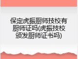 保定虎振厨师技校有厨师证吗(虎振技校颁发厨师证书吗)